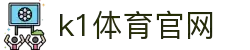 K1体育中国官网 - 中文页面聚合热门赛事